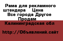 Рама для рекламного штендера: › Цена ­ 1 000 - Все города Другое » Продам   . Калининградская обл.